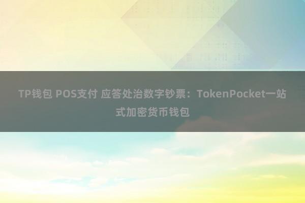 TP钱包 POS支付 应答处治数字钞票：TokenPocket一站式加密货币钱包