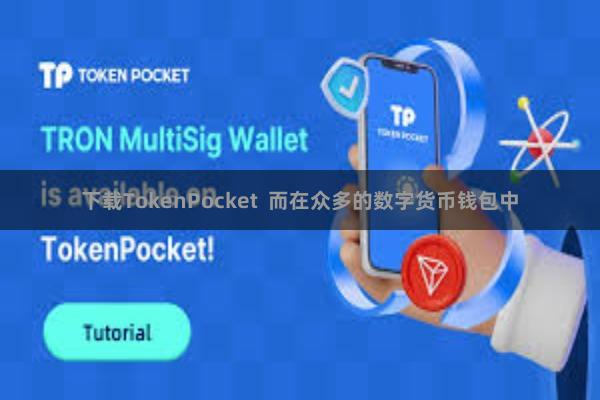 下载TokenPocket  而在众多的数字货币钱包中