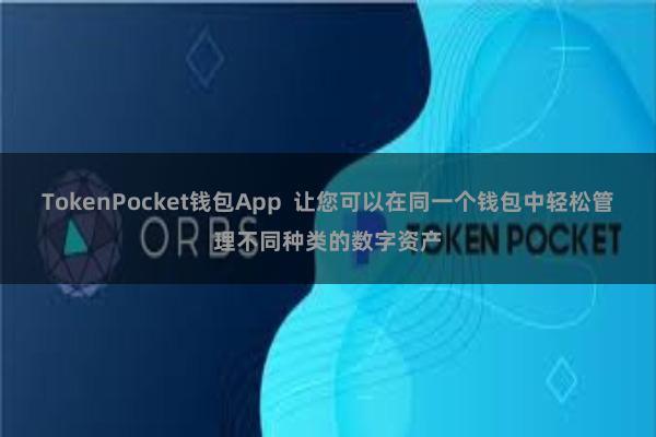 TokenPocket钱包App  让您可以在同一个钱包中轻松管理不同种类的数字资产