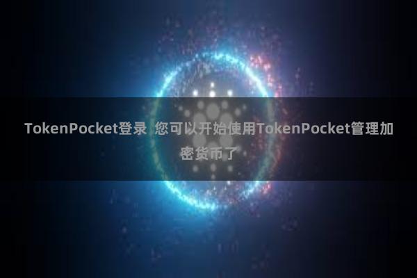 TokenPocket登录  您可以开始使用TokenPocket管理加密货币了