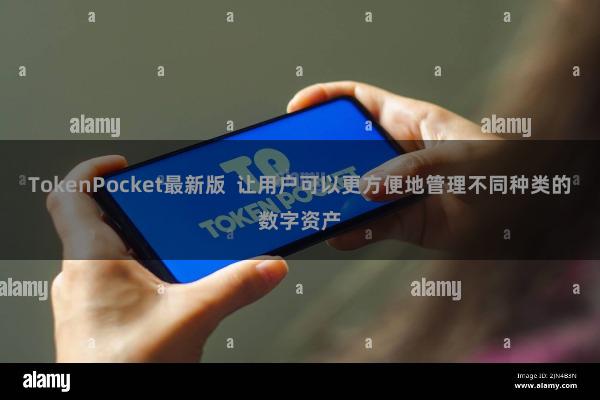 TokenPocket最新版  让用户可以更方便地管理不同种类的数字资产