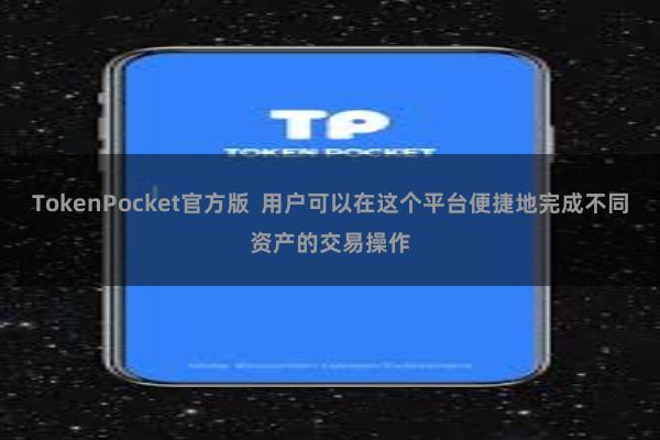 TokenPocket官方版  用户可以在这个平台便捷地完成不同资产的交易操作